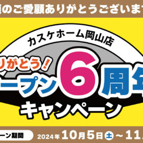 オープン6周年キャンペーン@カスケホーム岡山店